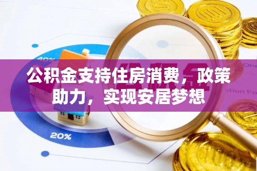 黎川公积金支持住房消费，政策助力，实现安居梦想