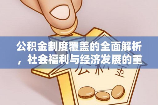 黎川公积金制度覆盖的全面解析，社会福利与经济发展的重要纽带