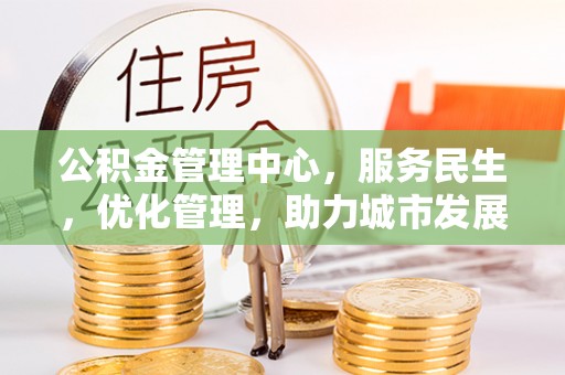黎川公积金管理中心，服务民生，优化管理，助力城市发展