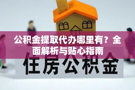 黎川公积金提取代办哪里有？全面解析与贴心指南