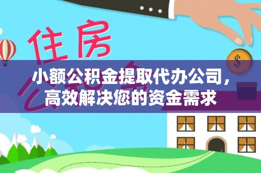 黎川小额公积金提取代办公司，高效解决您的资金需求