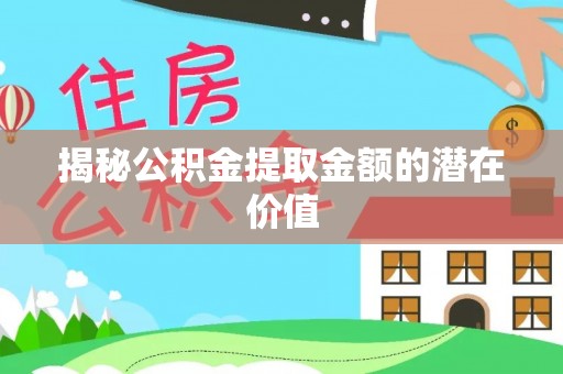 黎川揭秘公积金提取金额的潜在价值
