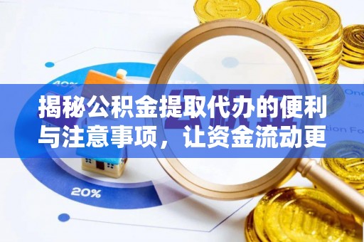 黎川揭秘公积金提取代办的便利与注意事项，让资金流动更高效