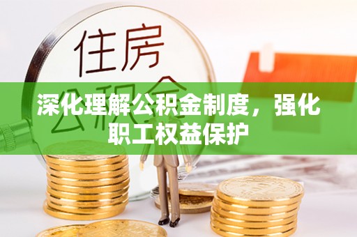 黎川深化理解公积金制度，强化职工权益保护
