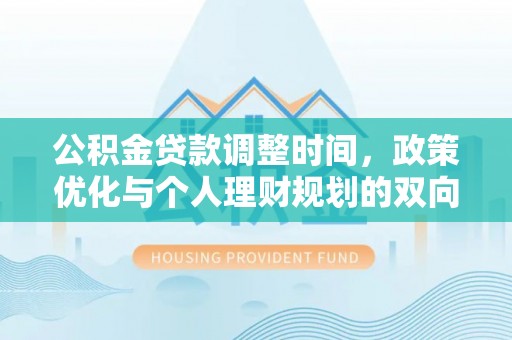 黎川公积金贷款调整时间，政策优化与个人理财规划的双向考量