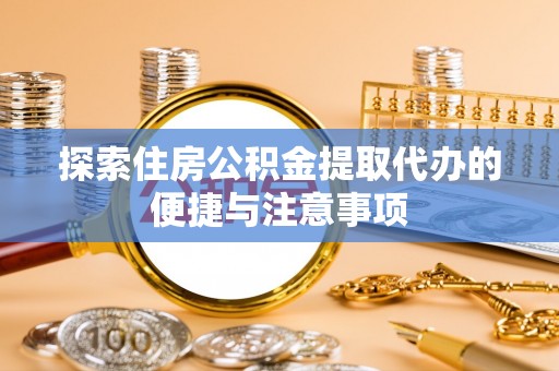 黎川探索住房公积金提取代办的便捷与注意事项