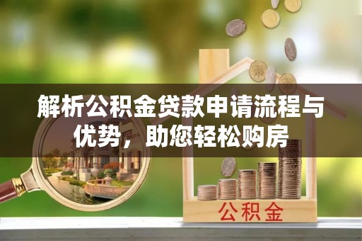 黎川解析公积金贷款申请流程与优势，助您轻松购房