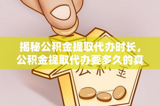 黎川揭秘公积金提取代办时长，公积金提取代办要多久的真相与攻略