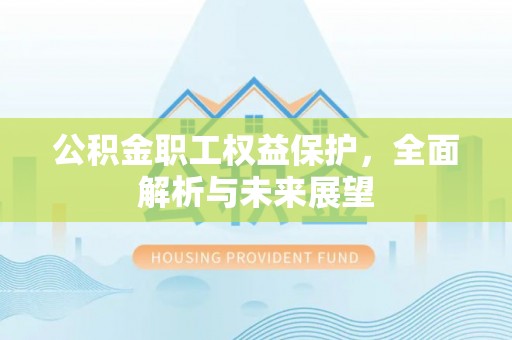 黎川公积金职工权益保护，全面解析与未来展望