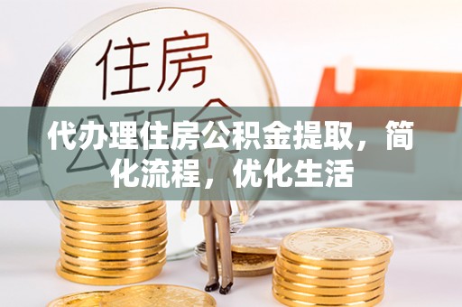 黎川代办理住房公积金提取，简化流程，优化生活