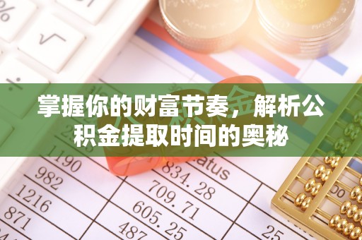 黎川掌握你的财富节奏，解析公积金提取时间的奥秘