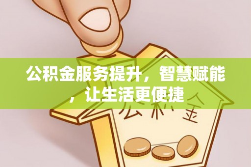 黎川公积金服务提升，智慧赋能，让生活更便捷