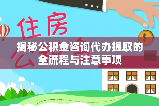 黎川揭秘公积金咨询代办提取的全流程与注意事项