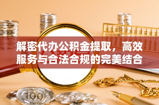 黎川解密代办公积金提取，高效服务与合法合规的完美结合
