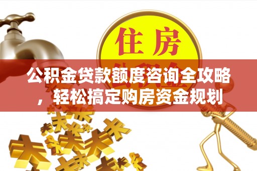 黎川公积金贷款额度咨询全攻略，轻松搞定购房资金规划