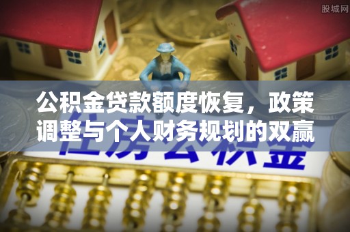 黎川公积金贷款额度恢复，政策调整与个人财务规划的双赢之道