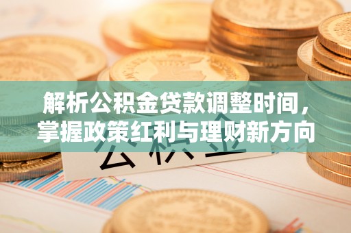 黎川解析公积金贷款调整时间，掌握政策红利与理财新方向