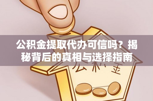 黎川公积金提取代办可信吗？揭秘背后的真相与选择指南