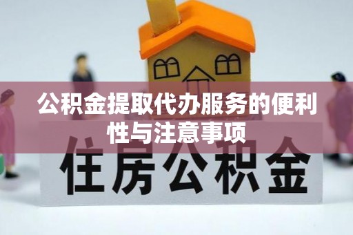黎川公积金提取代办服务的便利性与注意事项