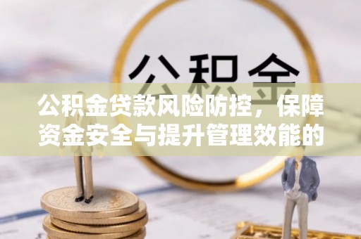 黎川公积金贷款风险防控，保障资金安全与提升管理效能的多维度探索