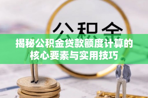 黎川揭秘公积金贷款额度计算的核心要素与实用技巧