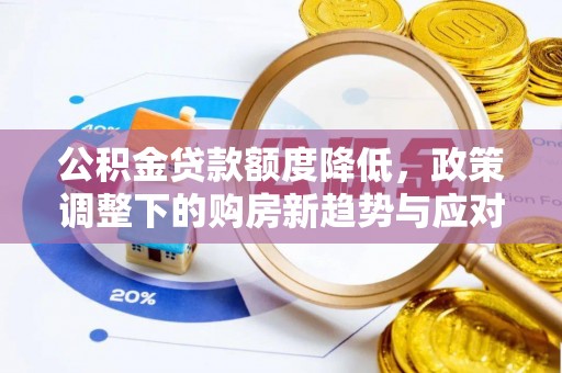黎川公积金贷款额度降低，政策调整下的购房新趋势与应对策略
