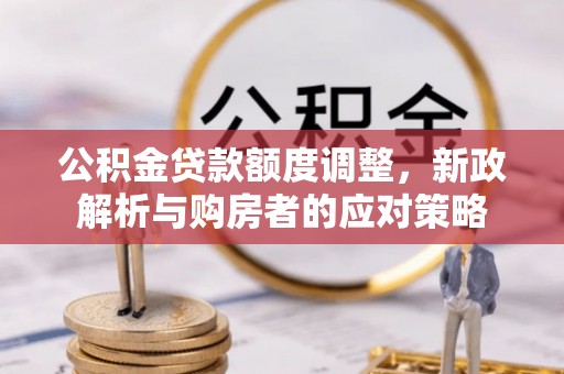 黎川公积金贷款额度调整，新政解析与购房者的应对策略