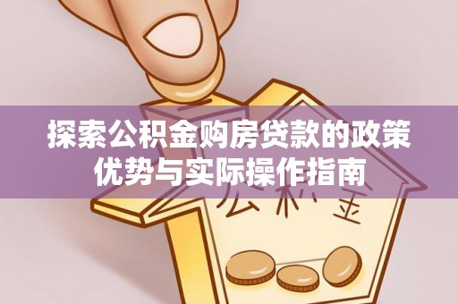黎川探索公积金购房贷款的政策优势与实际操作指南