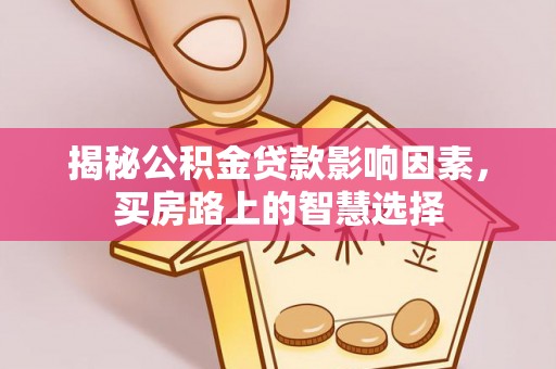 黎川揭秘公积金贷款影响因素，买房路上的智慧选择