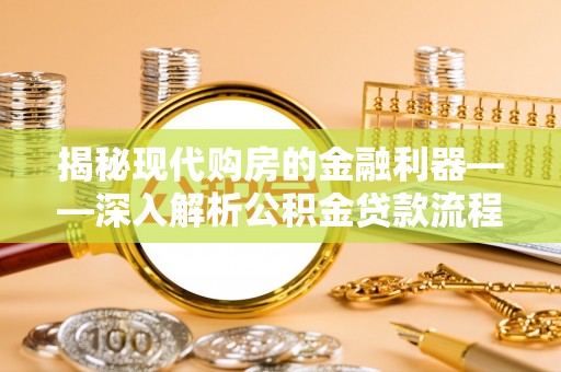 黎川揭秘现代购房的金融利器——深入解析公积金贷款流程