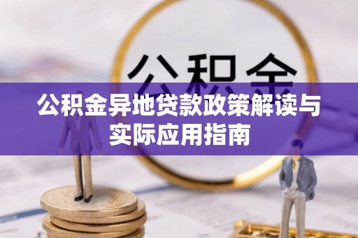 黎川公积金异地贷款政策解读与实际应用指南