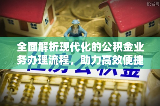 黎川全面解析现代化的公积金业务办理流程，助力高效便捷生活