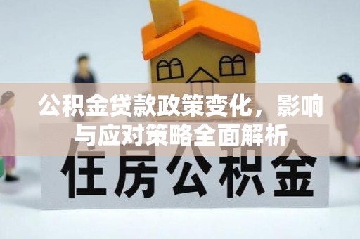 黎川公积金贷款政策变化，影响与应对策略全面解析