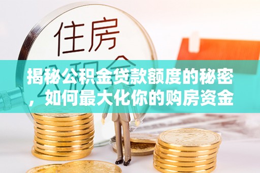 黎川揭秘公积金贷款额度的秘密，如何最大化你的购房资金