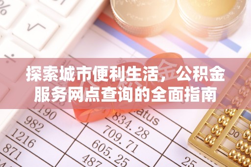 黎川探索城市便利生活，公积金服务网点查询的全面指南