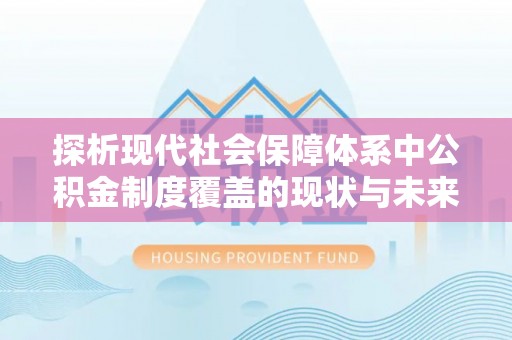 黎川探析现代社会保障体系中公积金制度覆盖的现状与未来