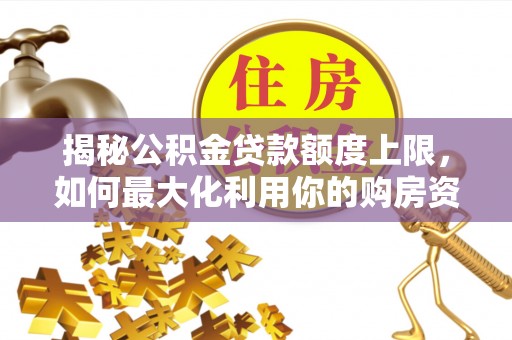 黎川揭秘公积金贷款额度上限，如何最大化利用你的购房资金？