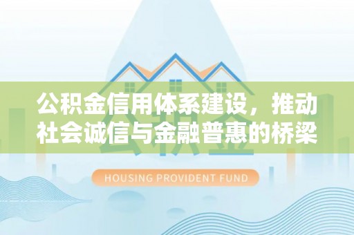 黎川公积金信用体系建设，推动社会诚信与金融普惠的桥梁