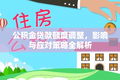 黎川公积金贷款额度调整，影响与应对策略全解析
