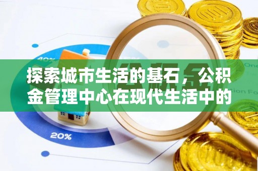 黎川探索城市生活的基石，公积金管理中心在现代生活中的重要角色