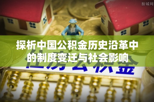 黎川探析中国公积金历史沿革中的制度变迁与社会影响