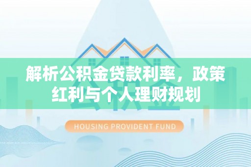 黎川解析公积金贷款利率，政策红利与个人理财规划