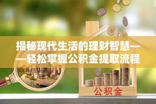 黎川揭秘现代生活的理财智慧——轻松掌握公积金提取流程的实用指南