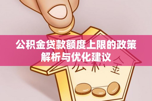 黎川公积金贷款额度上限的政策解析与优化建议