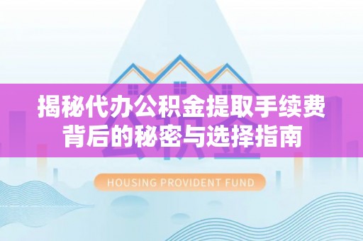 黎川揭秘代办公积金提取手续费背后的秘密与选择指南