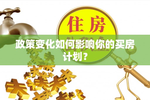黎川政策变化如何影响你的买房计划？