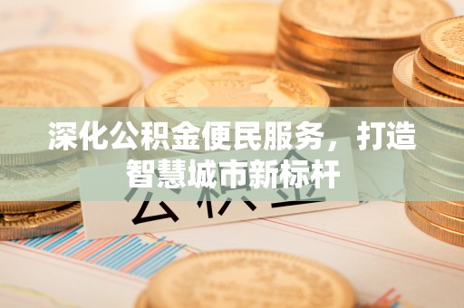 黎川深化公积金便民服务，打造智慧城市新标杆