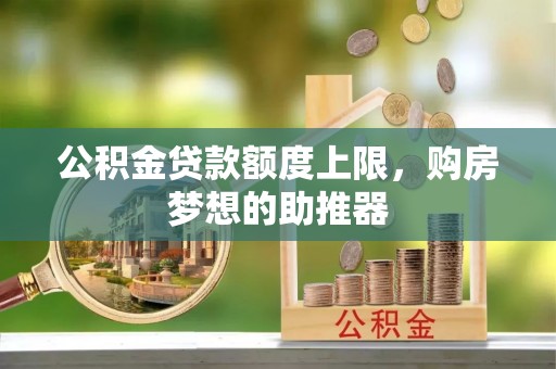 黎川公积金贷款额度上限，购房梦想的助推器