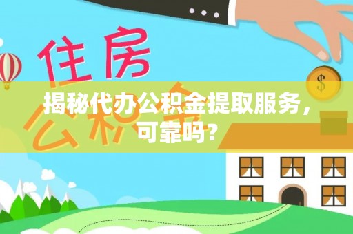 黎川揭秘代办公积金提取服务，可靠吗？