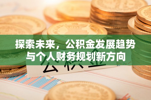 黎川探索未来，公积金发展趋势与个人财务规划新方向